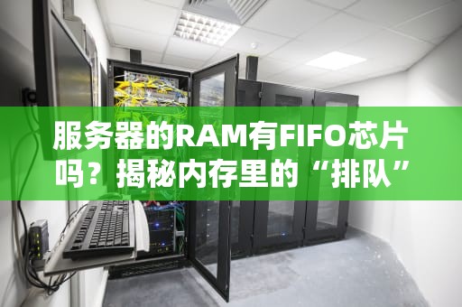 服务器的RAM有FIFO芯片吗？揭秘内存里的“排队”黑科技！