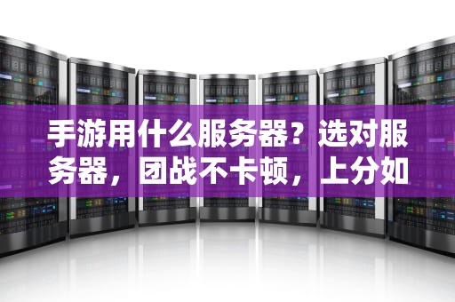 手游用什么服务器？选对服务器，团战不卡顿，上分如喝水！