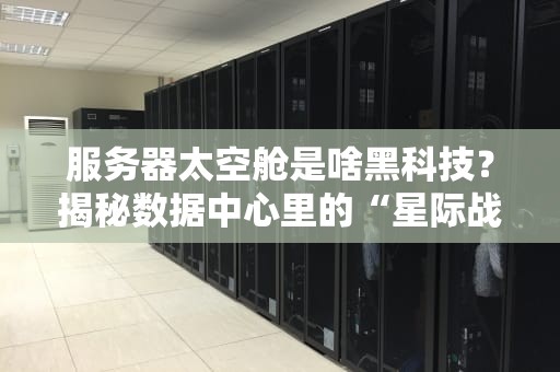服务器太空舱是啥黑科技？揭秘数据中心里的“星际战舰”