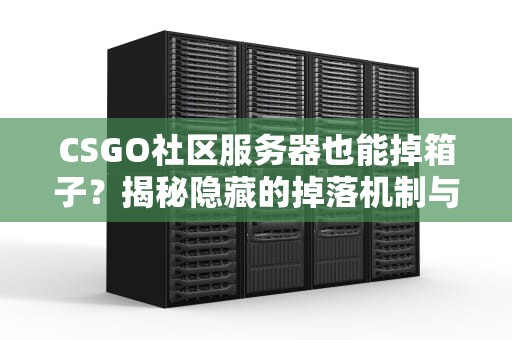 CSGO社区服务器也能掉箱子？揭秘隐藏的掉落机制与玄学技巧！