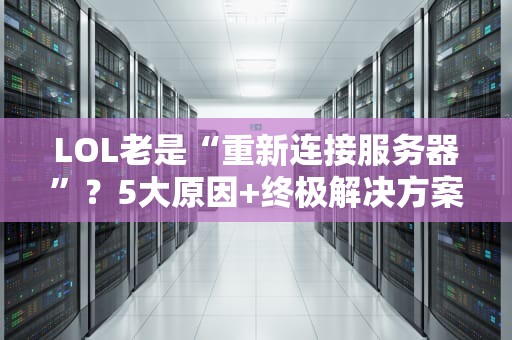 LOL老是“重新连接服务器”？5大原因+终极解决方案，告别460！