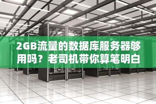 2GB流量的数据库服务器够用吗？老司机带你算笔明白账！