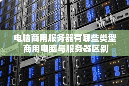电脑商用服务器有哪些类型 商用电脑与服务器区别