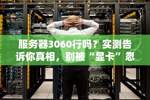 服务器3060行吗？实测告诉你真相，别被“显卡”忽悠瘸了！