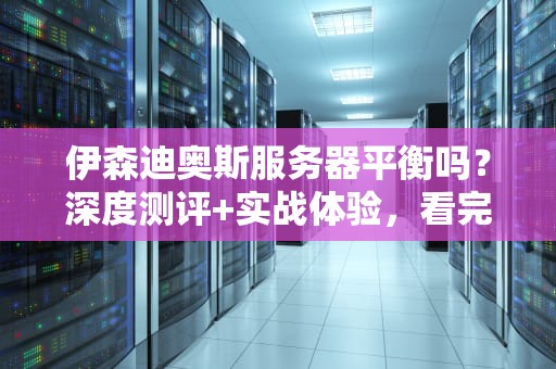 伊森迪奥斯服务器平衡吗？深度测评+实战体验，看完这篇你就懂了！