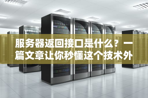服务器返回接口是什么？一篇文章让你秒懂这个技术外卖小哥！