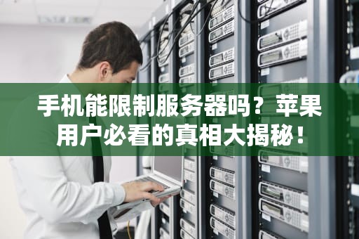 手机能限制服务器吗？苹果用户必看的真相大揭秘！