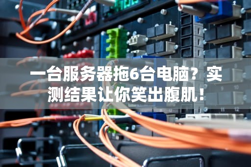 一台服务器拖6台电脑？实测结果让你笑出腹肌！