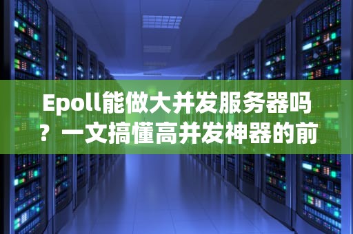 Epoll能做大并发服务器吗？一文搞懂高并发神器的前世今生