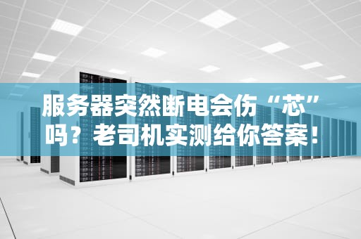 服务器突然断电会伤“芯”吗？老司机实测给你答案！