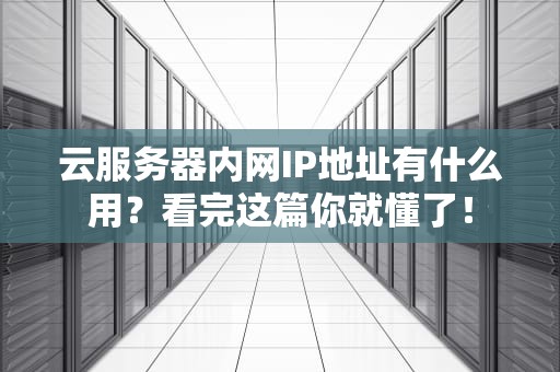 云服务器内网IP地址有什么用？看完这篇你就懂了！