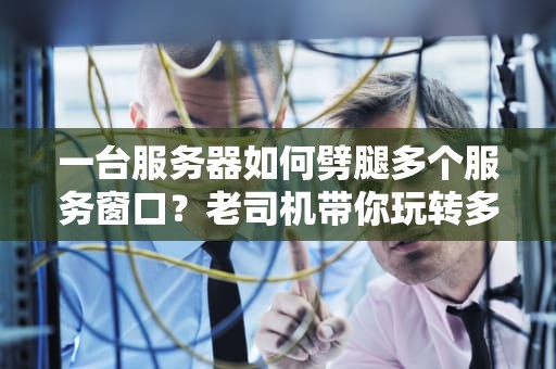 一台服务器如何劈腿多个服务窗口？老司机带你玩转多任务处理！