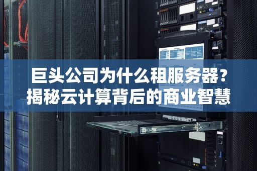 巨头公司为什么租服务器？揭秘云计算背后的商业智慧