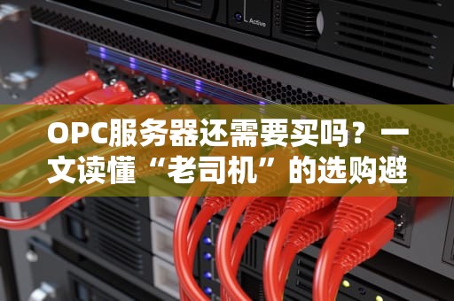 OPC服务器还需要买吗？一文读懂“老司机”的选购避坑指南！