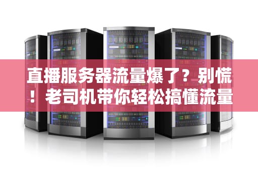 直播服务器流量爆了？别慌！老司机带你轻松搞懂流量那些事儿