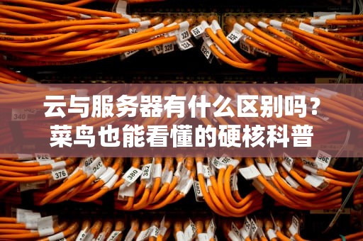云与服务器有什么区别吗？菜鸟也能看懂的硬核科普