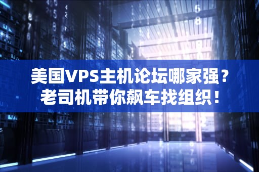 美国VPS主机论坛哪家强？老司机带你飙车找组织！