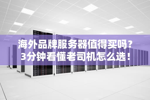 海外品牌服务器值得买吗？3分钟看懂老司机怎么选！