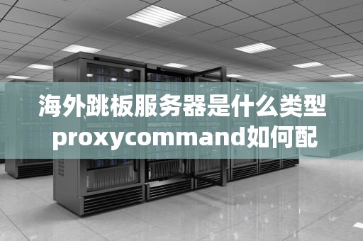 海外跳板服务器是什么类型 proxycommand如何配置跳板服务器
