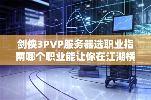 剑侠3PVP服务器选职业指南哪个职业能让你在江湖横着走？