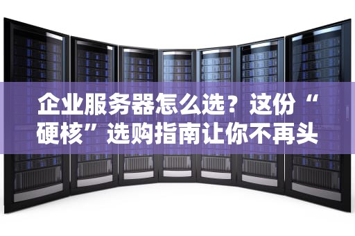企业服务器怎么选？这份“硬核”选购指南让你不再头秃！