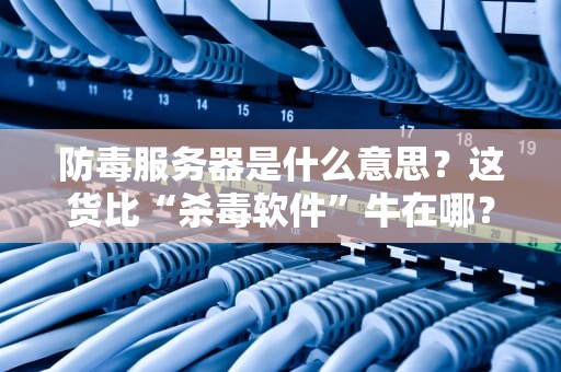 防毒服务器是什么意思？这货比“杀毒软件”牛在哪？