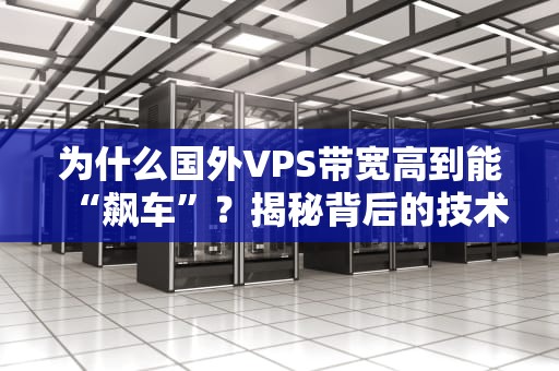 为什么国外VPS带宽高到能“飙车”？揭秘背后的技术玄机！