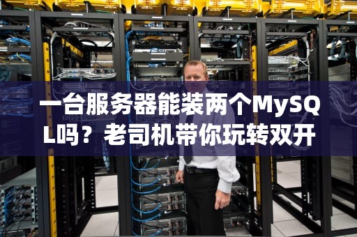 一台服务器能装两个MySQL吗？老司机带你玩转双开骚操作！