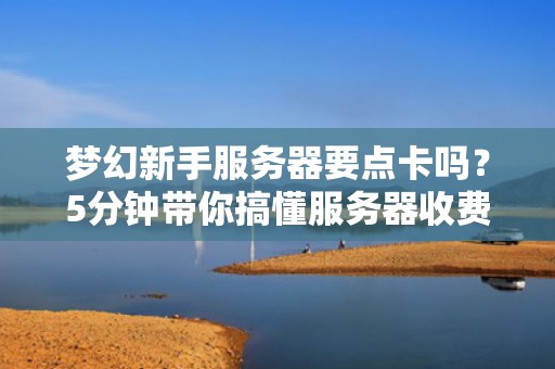 梦幻新手服务器要点卡吗？5分钟带你搞懂服务器收费那些事儿！