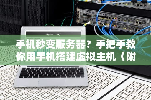 手机秒变服务器？手把手教你用手机搭建虚拟主机（附性能实测）
