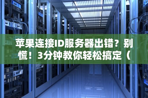 苹果连接ID服务器出错？别慌！3分钟教你轻松搞定（附专业解析）