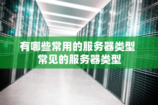 有哪些常用的服务器类型 常见的服务器类型