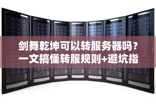 剑舞乾坤可以转服务器吗？一文搞懂转服规则+避坑指南！