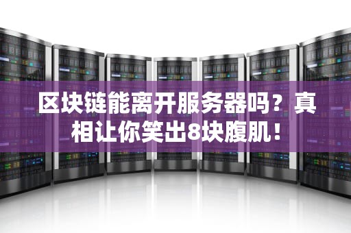 区块链能离开服务器吗？真相让你笑出8块腹肌！