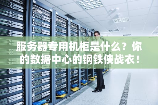 服务器专用机柜是什么？你的数据中心的钢铁侠战衣！