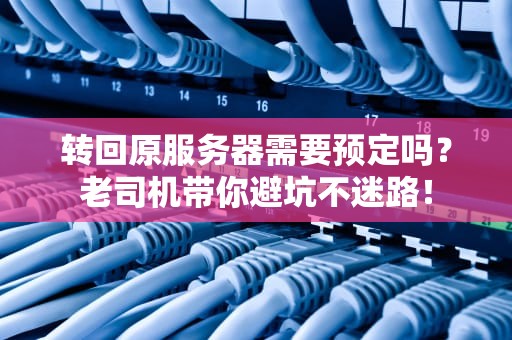 转回原服务器需要预定吗？老司机带你避坑不迷路！