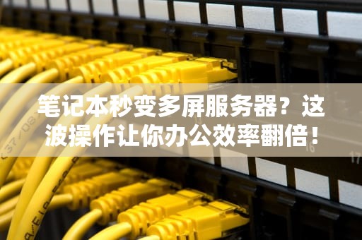 笔记本秒变多屏服务器？这波操作让你办公效率翻倍！