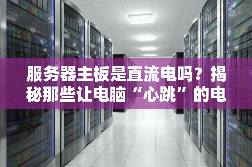 服务器主板是直流电吗？揭秘那些让电脑“心跳”的电力秘密！