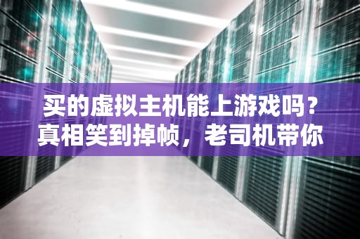 买的虚拟主机能上游戏吗？真相笑到掉帧，老司机带你避坑！