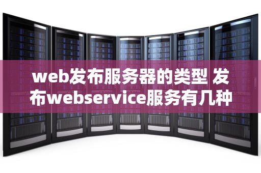 web发布服务器的类型 发布webservice服务有几种