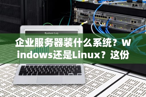 企业服务器装什么系统？Windows还是Linux？这份选型指南让你不再纠结！
