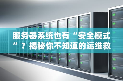 服务器系统也有“安全模式”？揭秘你不知道的运维救命技巧！