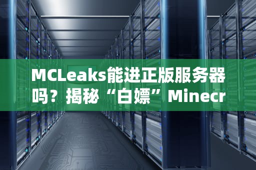 MCLeaks能进正版服务器吗？揭秘“白嫖”Minecraft的终极代价！