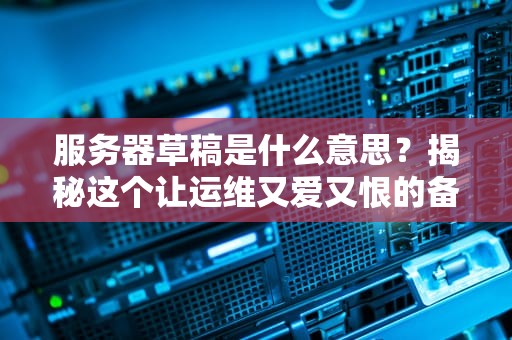 服务器草稿是什么意思？揭秘这个让运维又爱又恨的备胎功能