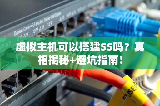 虚拟主机可以搭建SS吗？真相揭秘+避坑指南！