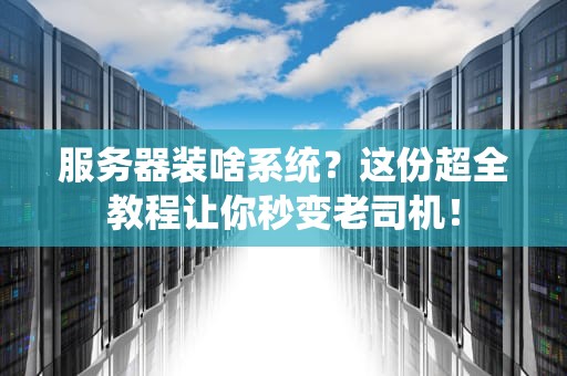 服务器装啥系统？这份超全教程让你秒变老司机！
