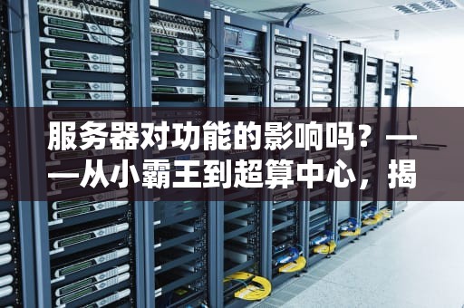 服务器对功能的影响吗？——从小霸王到超算中心，揭秘硬件如何决定你的体验！