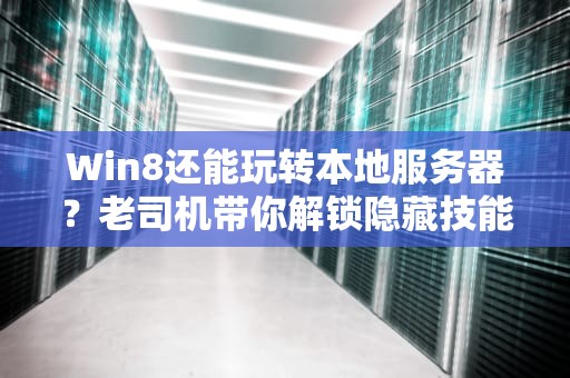 Win8还能玩转本地服务器？老司机带你解锁隐藏技能！