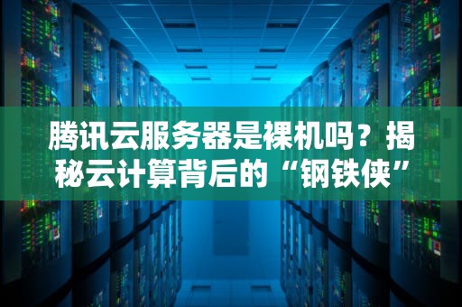 腾讯云服务器是裸机吗？揭秘云计算背后的“钢铁侠”外壳！