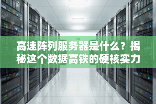 高速阵列服务器是什么？揭秘这个数据高铁的硬核实力！